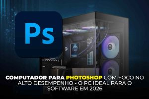 Computador ideal para rodar Adobe Photoshop com alto desempenho