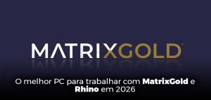 O melhor PC para trabalhar com MatrixGold e Rhino em 2026