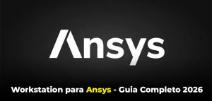 Workstation para Ansys - Guia Completo 2026