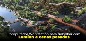Computador Workstation para trabalhar com Lumion e cenas pesadas