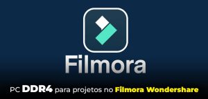 PC DDR4 para projetos no Filmora Wondershare
